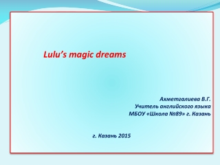 Lulu’s magic dreams Ахметгалиева В.Г. Учитель английского языка