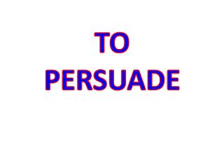 TO PERSUADE