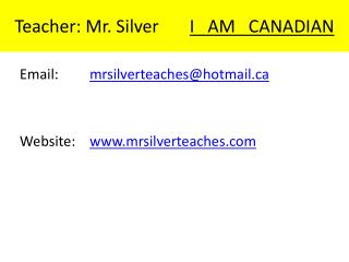 Teacher: Mr. Silver I AM CANADIAN