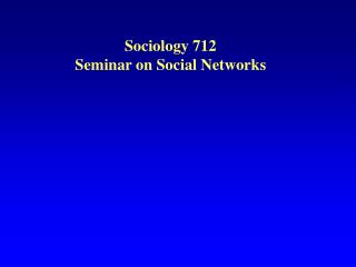 Sociology 712 Seminar on Social Networks