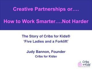The Story of Cribs for Kids® ‘Five Ladies and a Forklift’ Judy Bannon, Founder Cribs for Kids ®