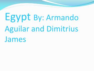 Egypt By: Armando Aguilar and Dimitrius James