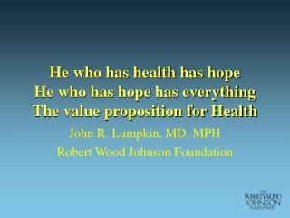 He who has health has hope He who has hope has everything The value proposition for Health