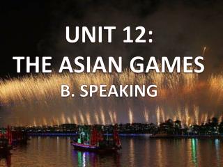 UNIT 12: THE ASIAN GAMES B . SPEAKING