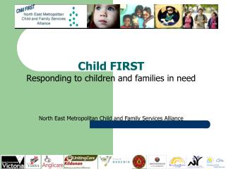 Child FIRST Responding to children and families in need North East Metropolitan Child and Family Services Alliance