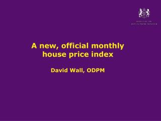 A new, official monthly house price index David Wall, ODPM