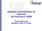 Supplier Introduction Tutorial 26 February 2008 David Michaud Supplier SSC LT Chair