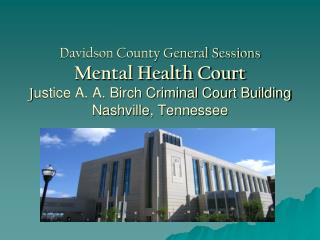 Davidson County General Sessions Mental Health Court J ustice A. A. Birch Criminal Court Building Nashville, Tennessee