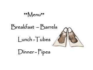 **Menu** Breakfast – Barrels Lunch -Tubes Dinner - Pipes