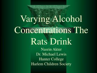 Varying Alcohol Concentrations The Rats Drink Nasrin Akter Dr. Michael Lewis Hunter College Harlem Children Society