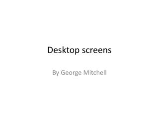Desktop screens