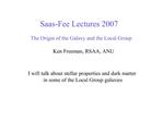 Saas-Fee Lectures 2007 The Origin of the Galaxy and the Local Group Ken Freeman, RSAA, ANU