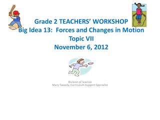 Grade 2 TEACHERS’ WORKSHOP Big Idea 13: Forces and Changes in Motion Topic VII November 6, 2012
