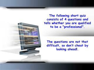 The following short quiz consists of 4 questions and tells whether you are qualified to be a "professional".