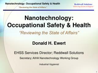 Nanotechnology: Occupational Safety &amp; Health “Reviewing the State of Affairs” Donald H. Ewert EHSS Services Directo