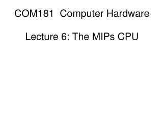 COM181 Computer Hardware Lecture 6: The MIPs CPU