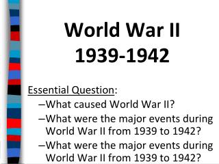World War II 1939-1942 Essential Question : What caused World War II?