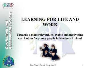 LEARNING FOR LIFE AND WORK Towards a more relevant, enjoyable and motivating curriculum for young people in Northern Ire