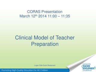 CORAS Presentation March 12 th 2014 11:00 – 11:35 Clinical Model of Teacher Preparation