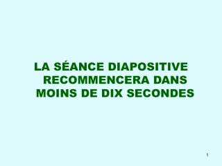 LA SÉANCE DIAPOSITIVE RECOMMENCERA DANS MOINS DE DIX SECONDES