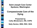 Saint Joseph Care Center Spokane, Washington Compassionate Care of the Dying Presented by Cathy Mindemann, RN, CHPN S