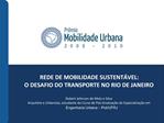 REDE DE MOBILIDADE SUSTENT VEL: O DESAFIO DO TRANSPORTE NO RIO DE JANEIRO Robert Jeferson de Melo e Silva Arquiteto e
