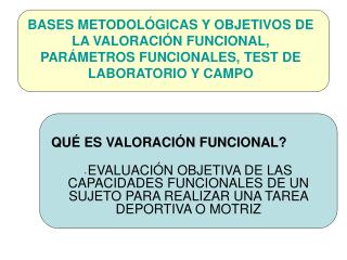 BASES METODOLÓGICAS Y OBJETIVOS DE LA VALORACIÓN FUNCIONAL, PARÁMETROS FUNCIONALES, TEST DE LABORATORIO Y CAMPO