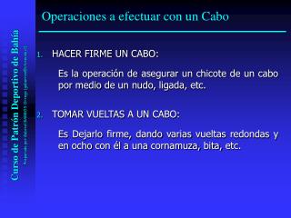 1.	 HACER FIRME UN CABO: Es la operación de asegurar un chicote de un cabo por medio de un nudo, ligada, etc.