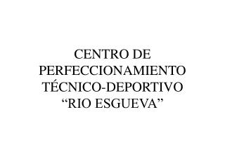 CENTRO DE PERFECCIONAMIENTO TÉCNICO-DEPORTIVO “RIO ESGUEVA”