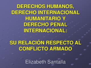 DERECHOS HUMANOS, DERECHO INTERNACIONAL HUMANITARIO Y DERECHO PENAL INTERNACIONAL: SU RELACIÓN RESPECTO AL CONFLICTO ARM