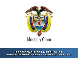 PRESIDENCIA DE LA REPÚBLICA MINISTERIO DE AMBIENTE, VIVIENDA Y DESARROLLO TERRITORIAL