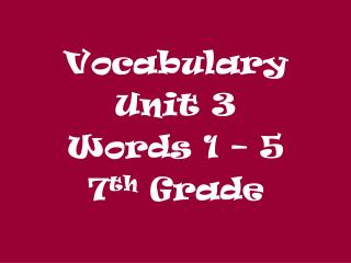 Vocabulary Unit 3 Words 1 – 5 7 th Grade