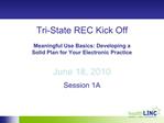 Tri-State REC Kick Off Meaningful Use Basics: Developing a Solid Plan for Your Electronic Practice June 18, 2010