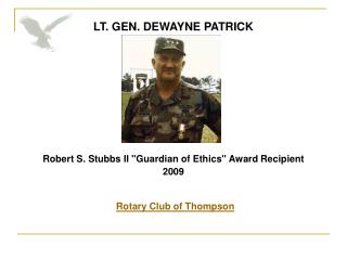 LT. GEN. DEWAYNE PATRICK Robert S. Stubbs II "Guardian of Ethics" Award Recipient 2009 Rotary Club of Thompso