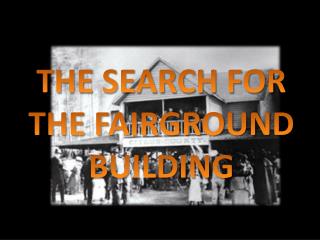THE SEARCH FOR THE FAIRGROUND BUILDING