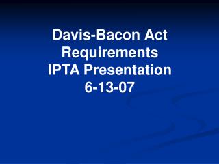 Davis-Bacon Act Requirements IPTA Presentation 6-13-07