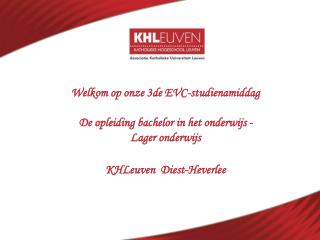 Welkom op onze 3de EVC-studienamiddag De opleiding bachelor in het onderwijs - Lager onderwijs KHLeuven Diest-Heverl