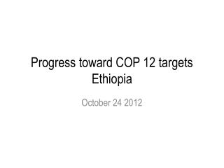 Progress toward COP 12 targets Ethiopia