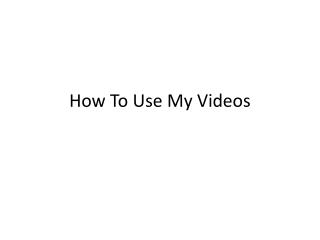 How To Use My Videos
