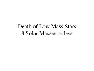 Death of Low Mass Stars 8 Solar Masses or less