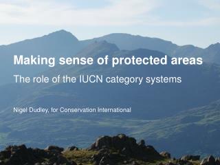 Making sense of protected areas The role of the IUCN category systems Nigel Dudley, for Conservation International