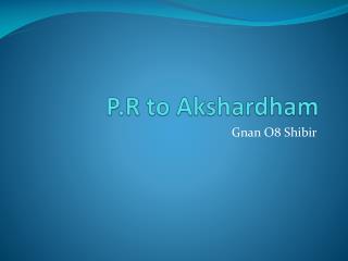P.R to Akshardham
