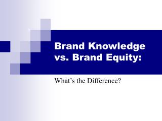 Brand Knowledge vs. Brand Equity: