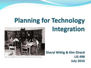Planning for Technology Integration Sheryl Wittig & Kim Girard LIS 498 July 2010