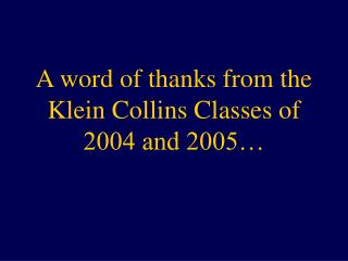 A word of thanks from the Klein Collins Classes of 2004 and 2005…