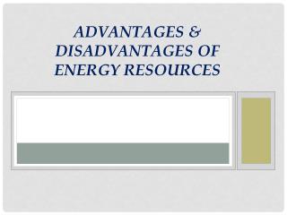 PPT - Advantages & Disadvantages of Energy Resources PowerPoint ...