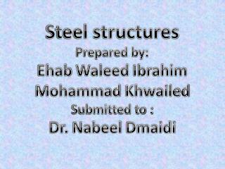 Steel structures Prepared by: Ehab Waleed Ibrahim Mohammad Khwailed Submitted to :