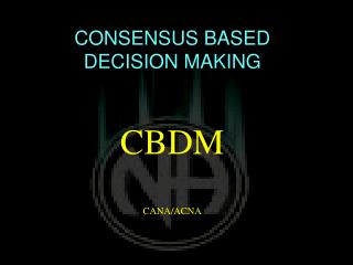 CONSENSUS BASED DECISION MAKING CBDM CANA/ACNA