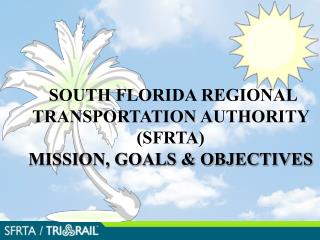 SOUTH FLORIDA REGIONAL TRANSPORTATION AUTHORITY (SFRTA) MISSION, GOALS &amp; O