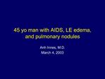 45 yo man with AIDS, LE edema, and pulmonary nodules
